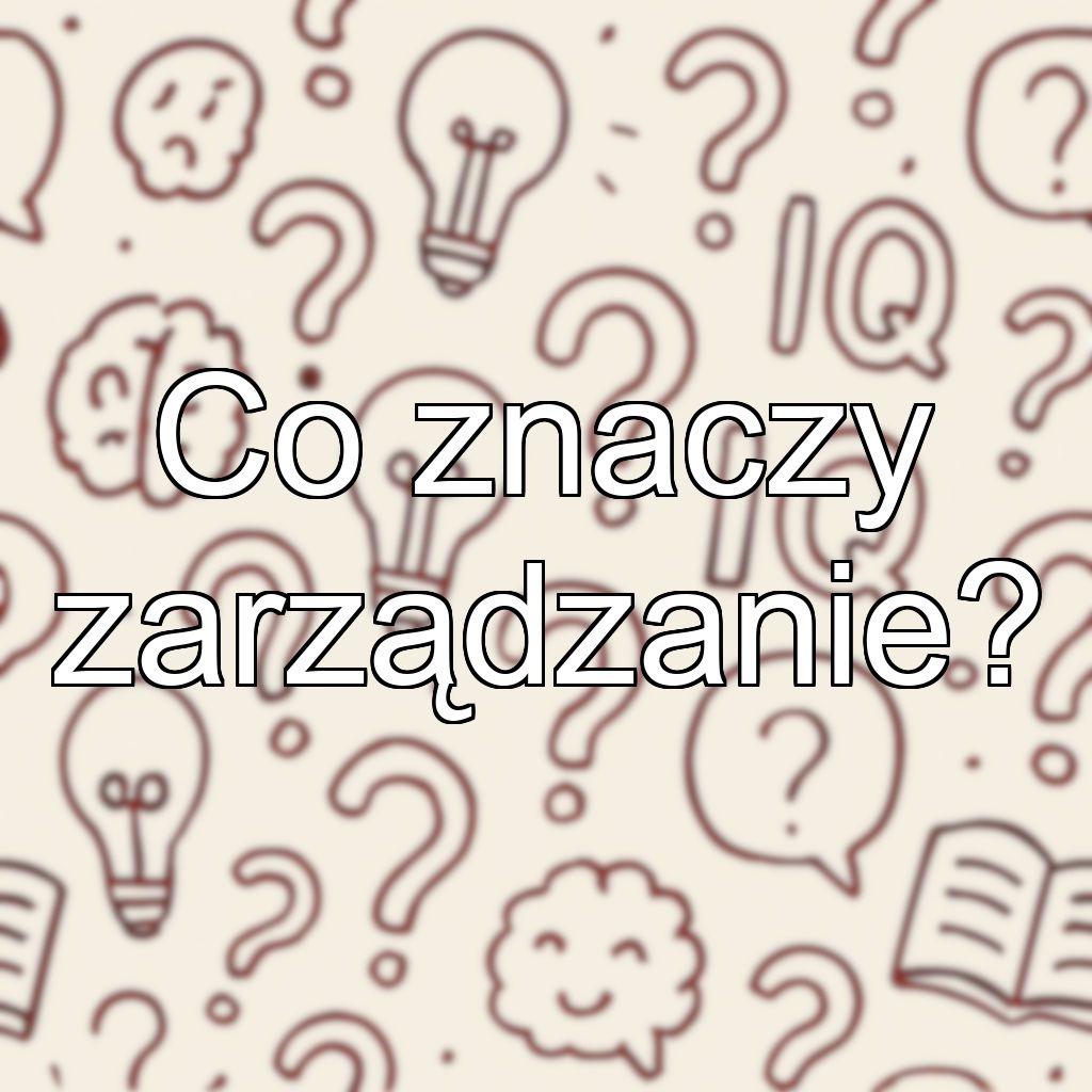 Co znaczy zarządzanie?
