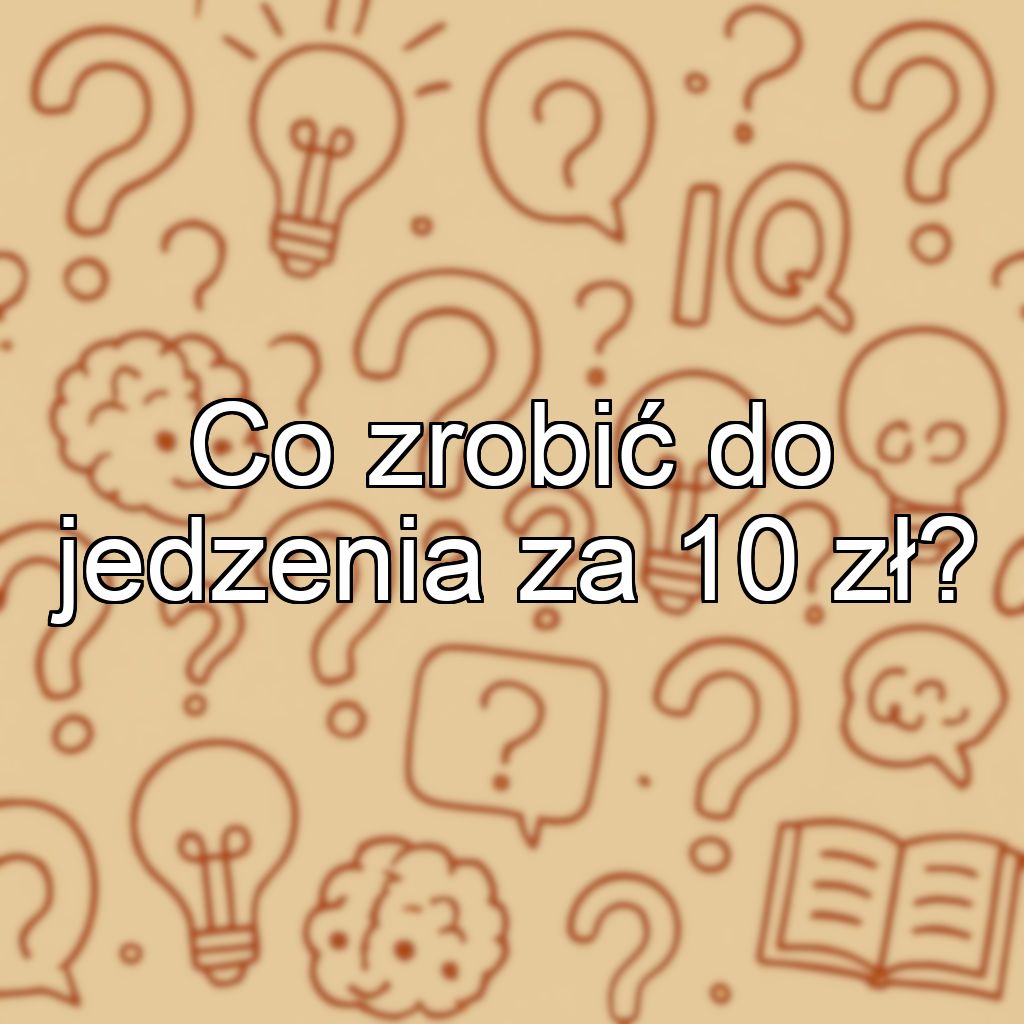 Co zrobić do jedzenia za 10 zł?