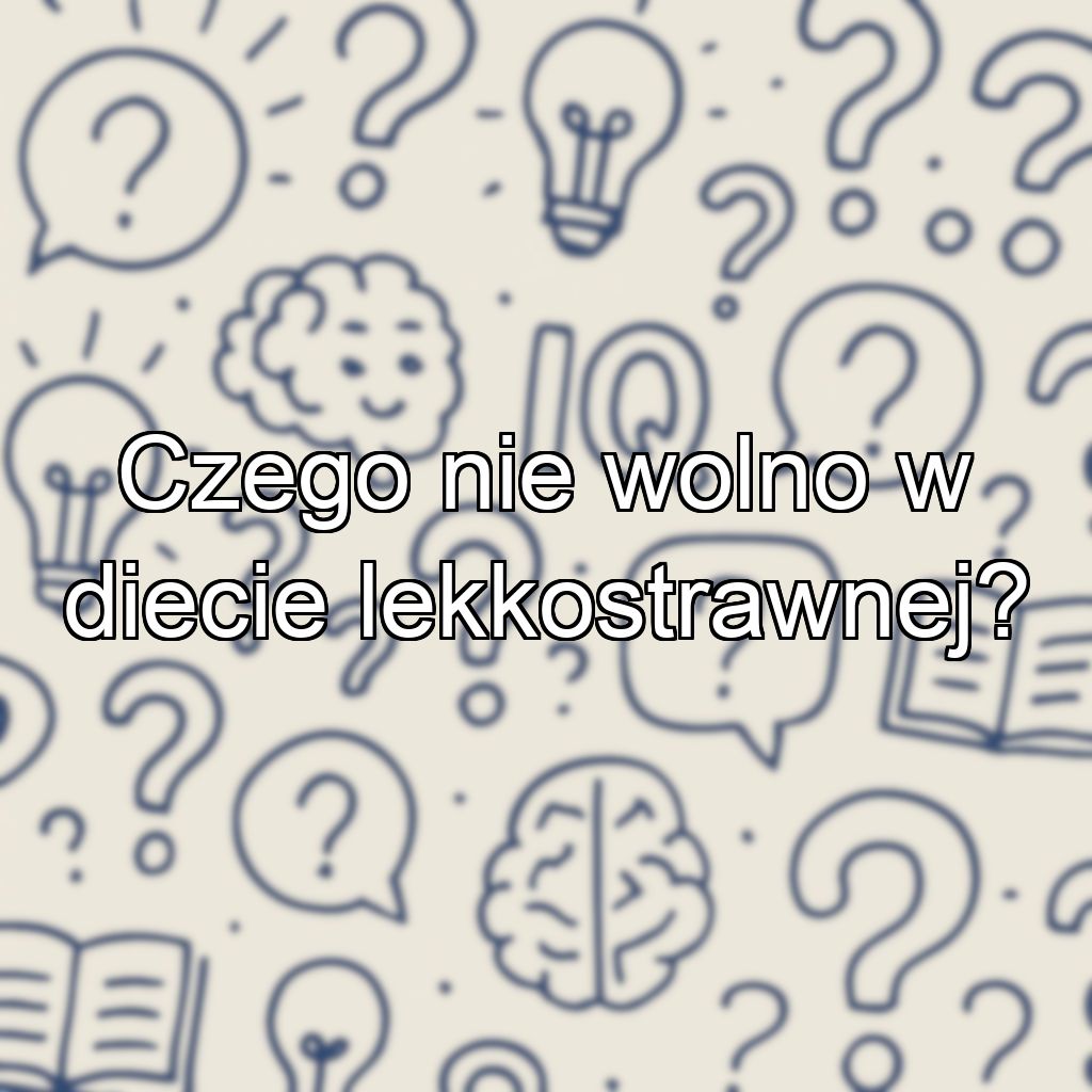 Czego nie wolno w diecie lekkostrawnej?