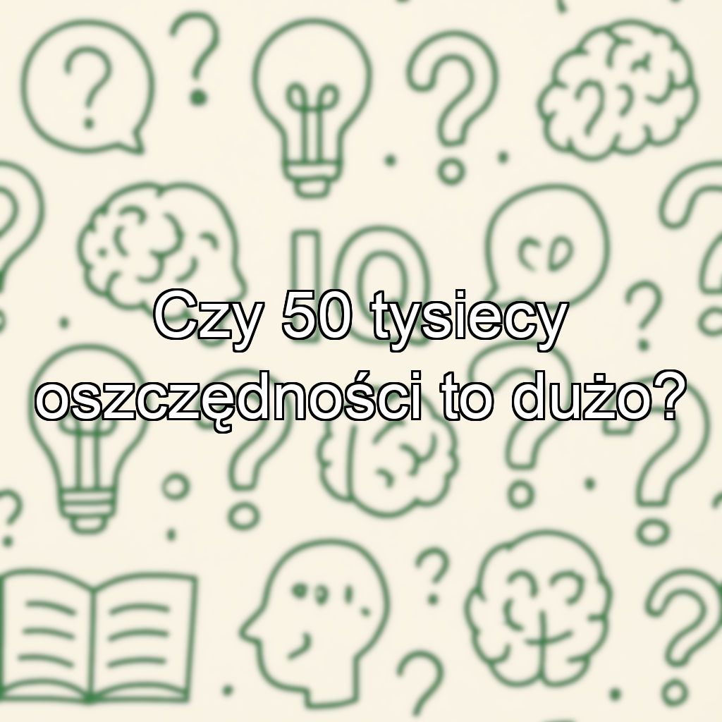 Czy 50 tysiecy oszczędności to dużo?