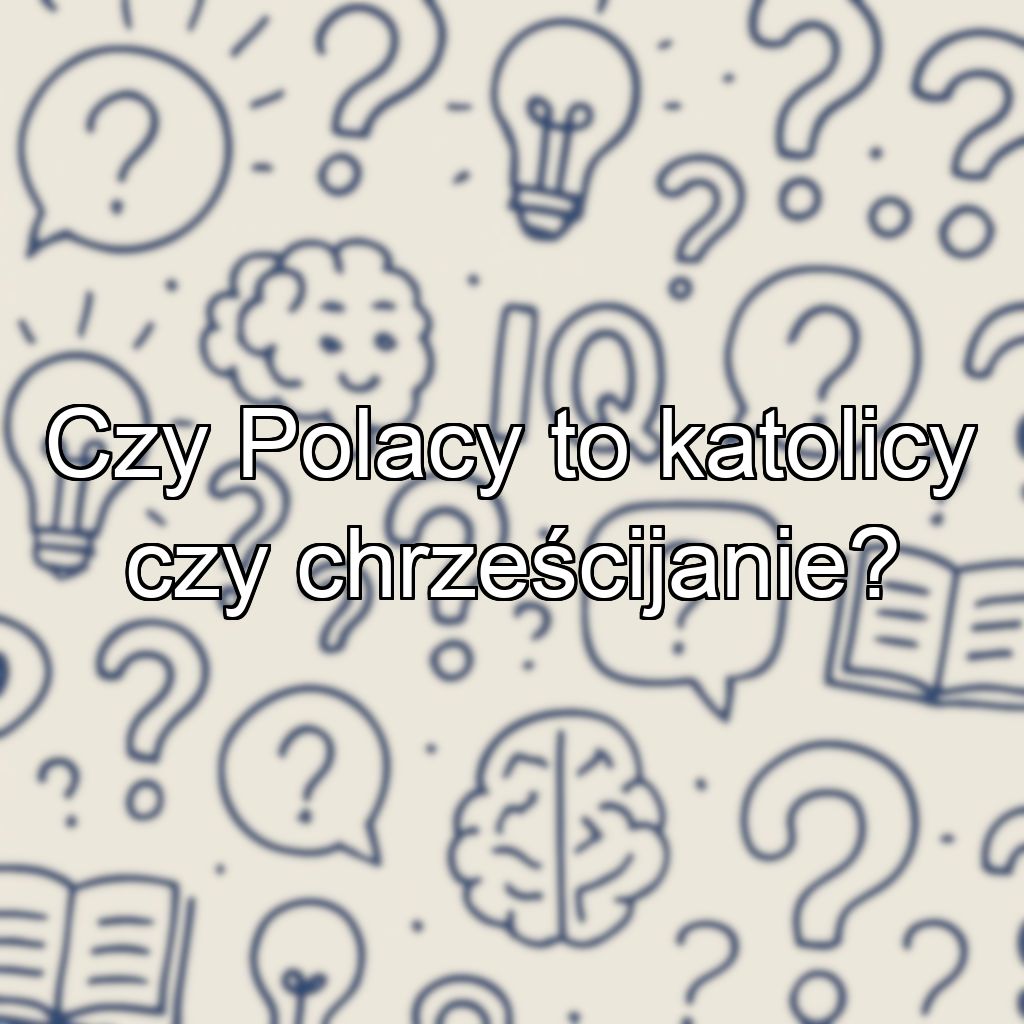Czy Polacy to katolicy czy chrześcijanie?