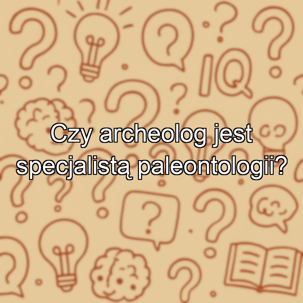 Czy archeolog jest specjalistą paleontologii?