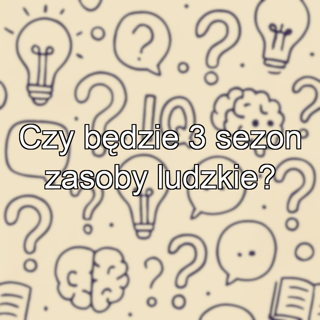 Czy będzie 3 sezon zasoby ludzkie?