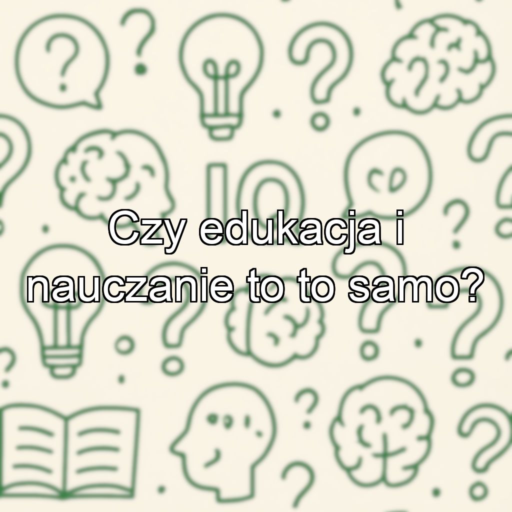 Czy edukacja i nauczanie to to samo?