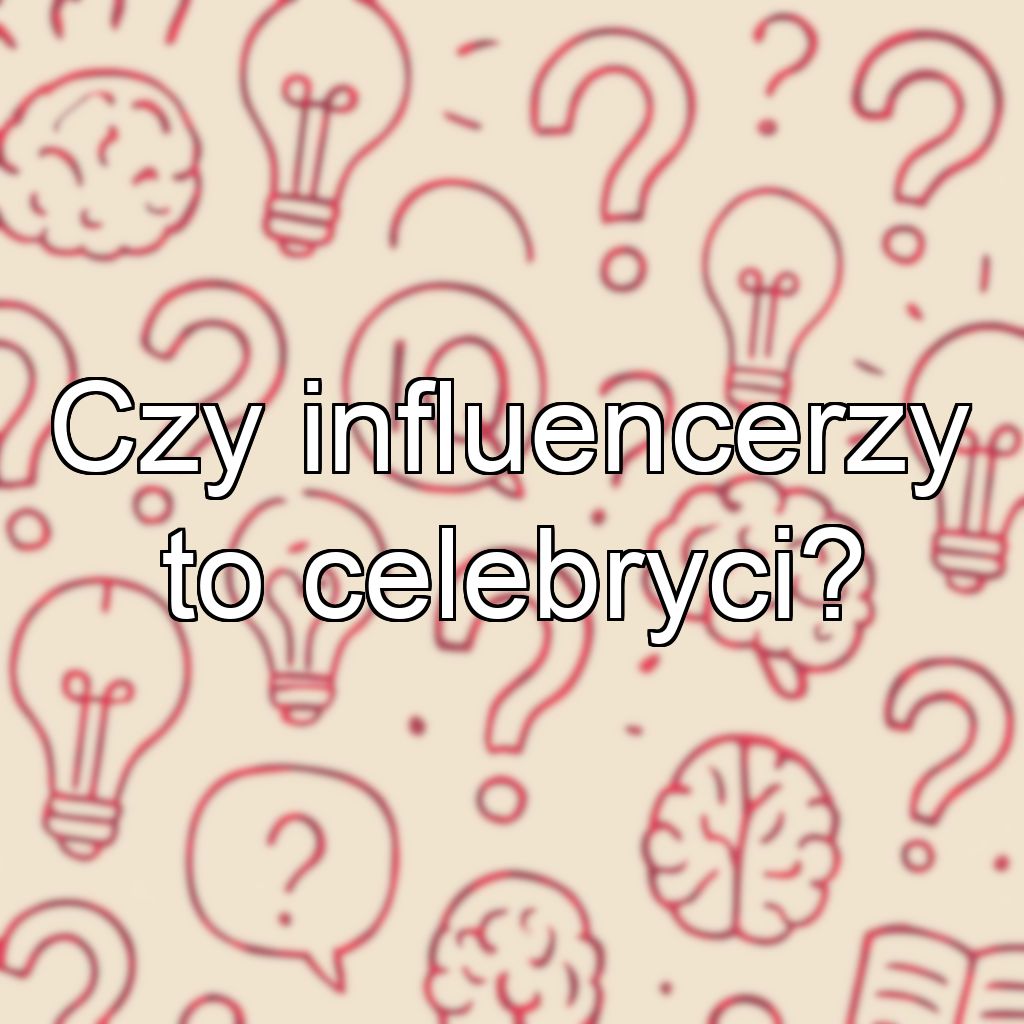 Czy influencerzy to celebryci?