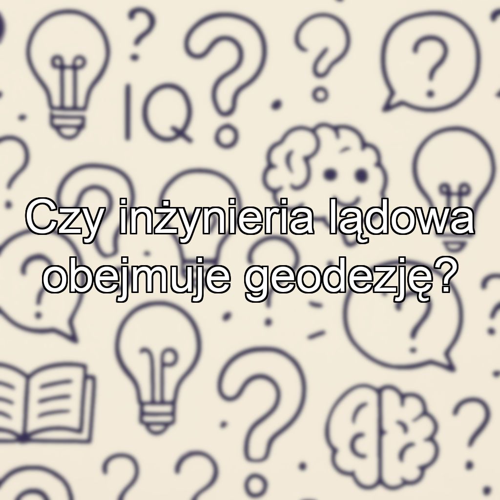 Czy inżynieria lądowa obejmuje geodezję?