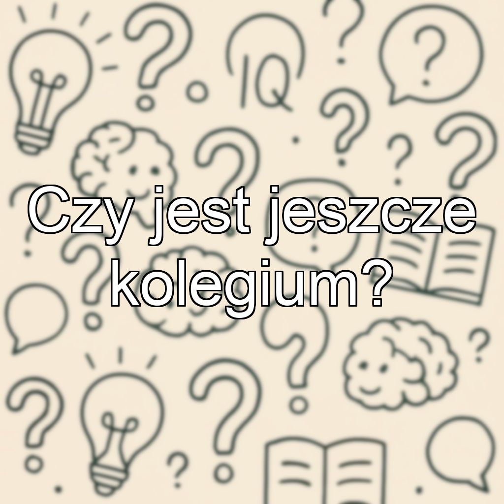 Czy jest jeszcze kolegium?