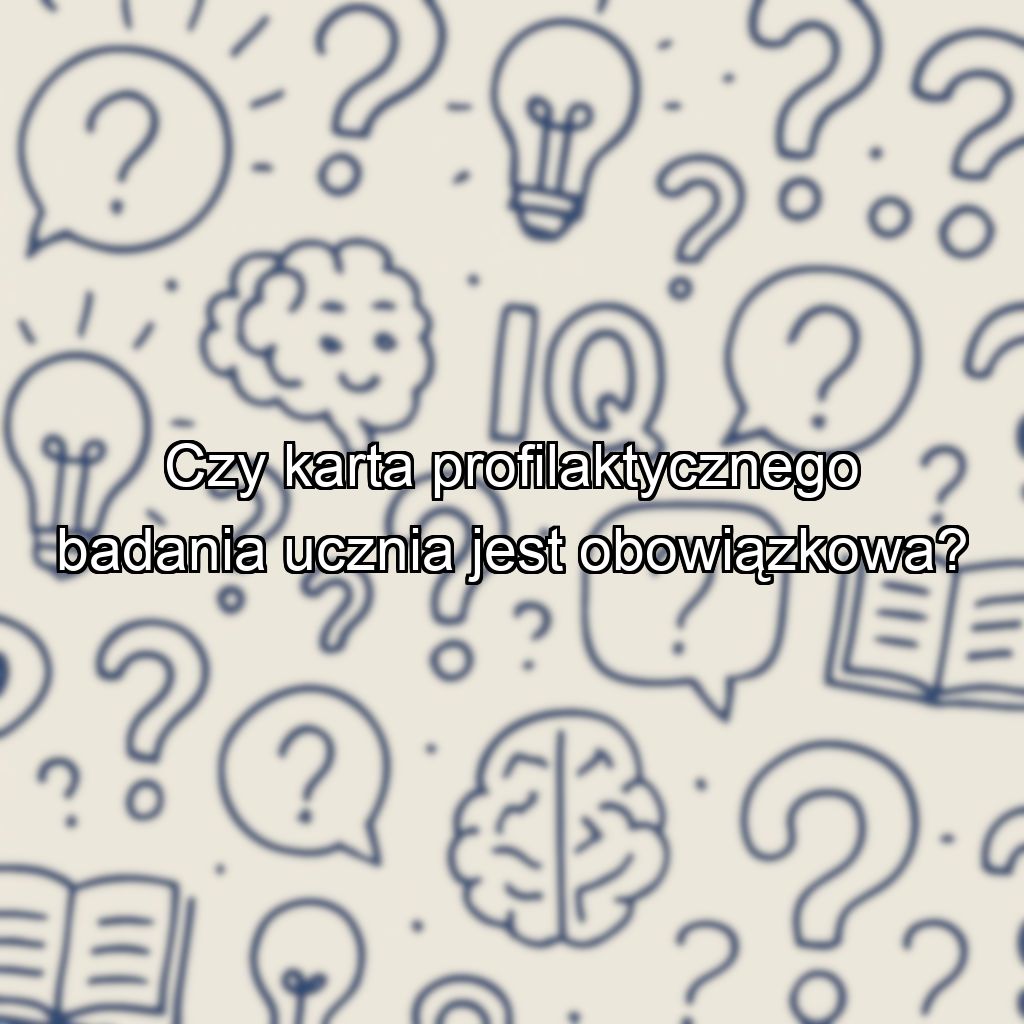 Czy karta profilaktycznego badania ucznia jest obowiązkowa?