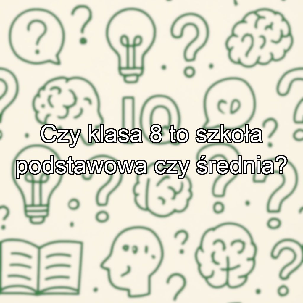 Czy klasa 8 to szkoła podstawowa czy średnia?