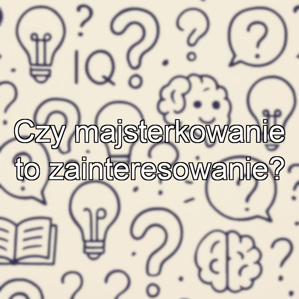 Czy majsterkowanie to zainteresowanie?