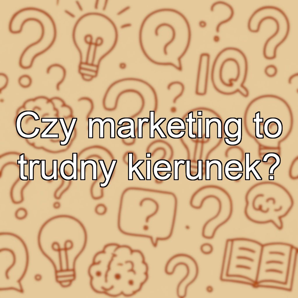Czy marketing to trudny kierunek?