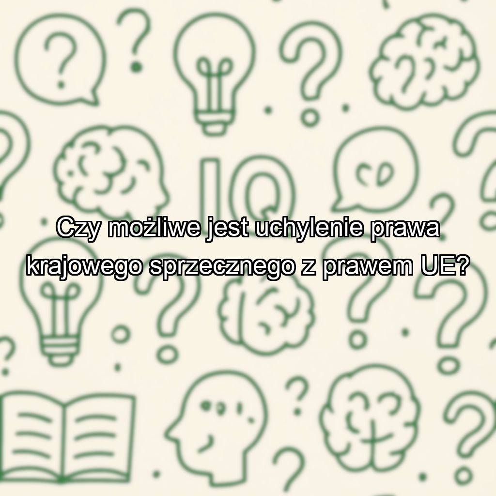 Czy możliwe jest uchylenie prawa krajowego sprzecznego z prawem UE?