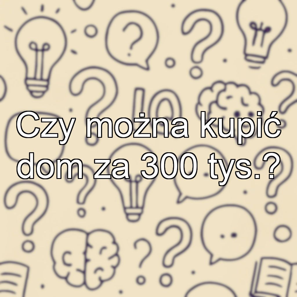 Czy można kupić dom za 300 tys.?