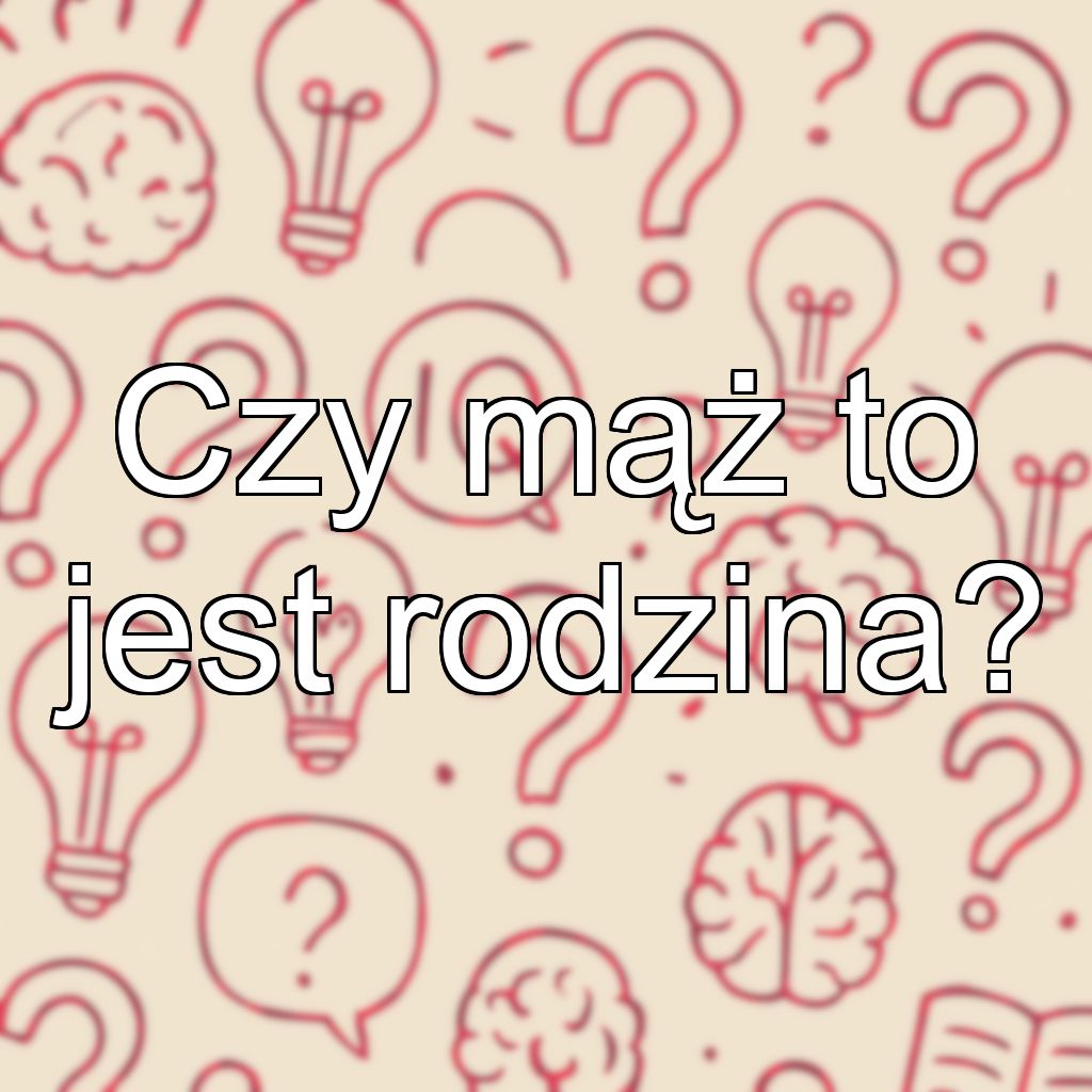 Czy mąż to jest rodzina?