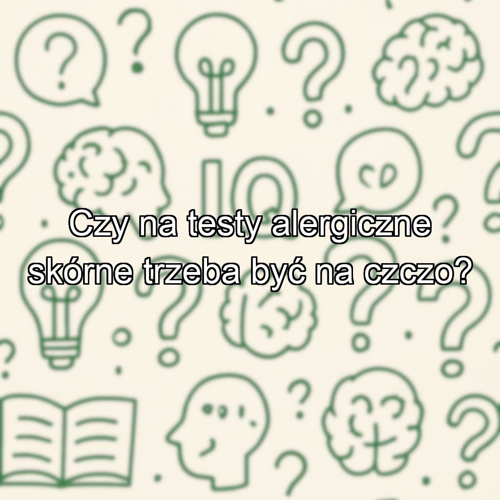 Czy na testy alergiczne skórne trzeba być na czczo?