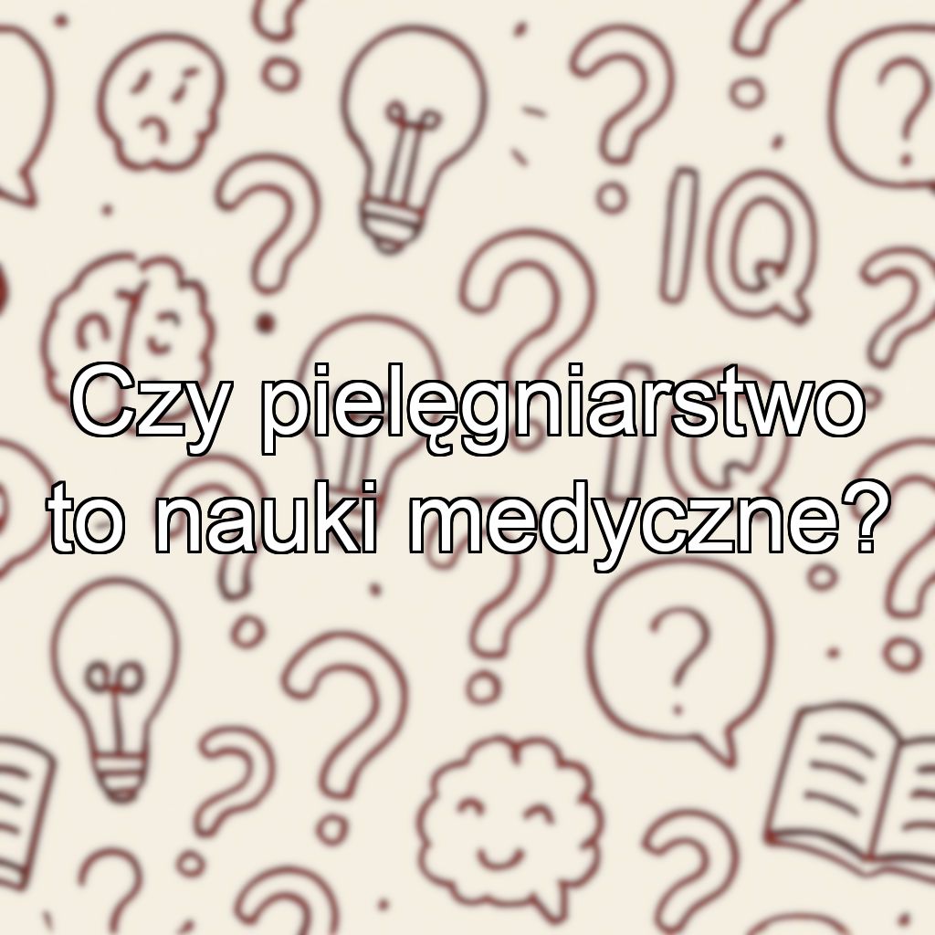 Czy pielęgniarstwo to nauki medyczne?