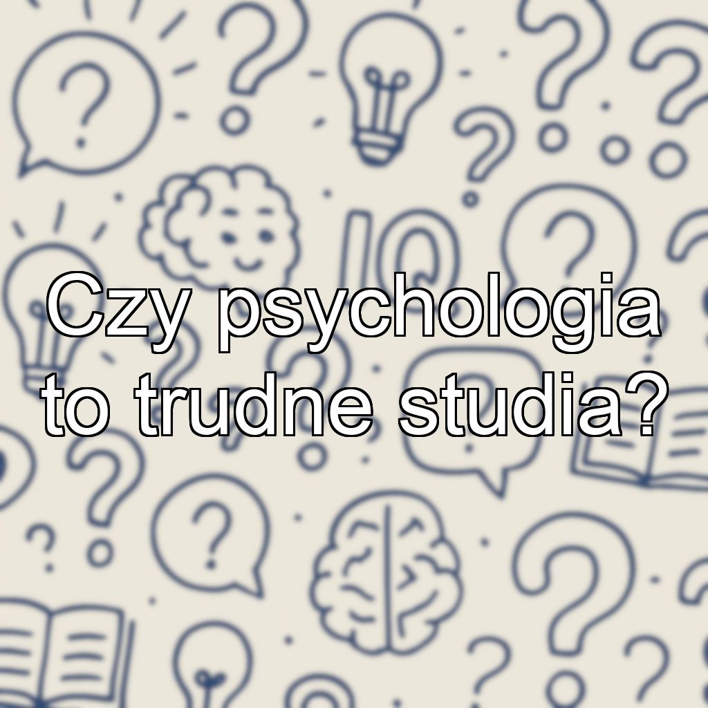 Czy psychologia to trudne studia?
