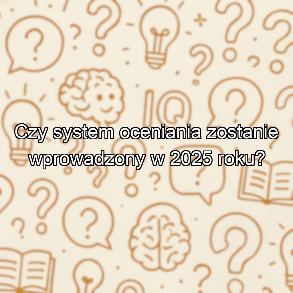 Czy system oceniania zostanie wprowadzony w 2025 roku?