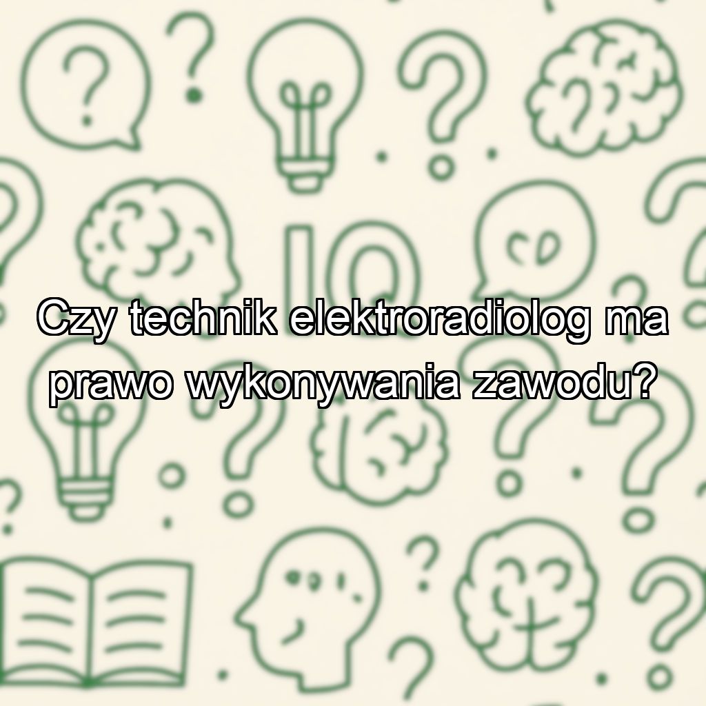 Czy technik elektroradiolog ma prawo wykonywania zawodu?