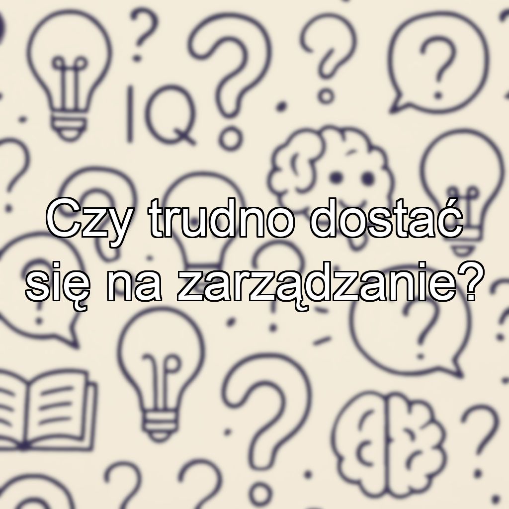 Czy trudno dostać się na zarządzanie?