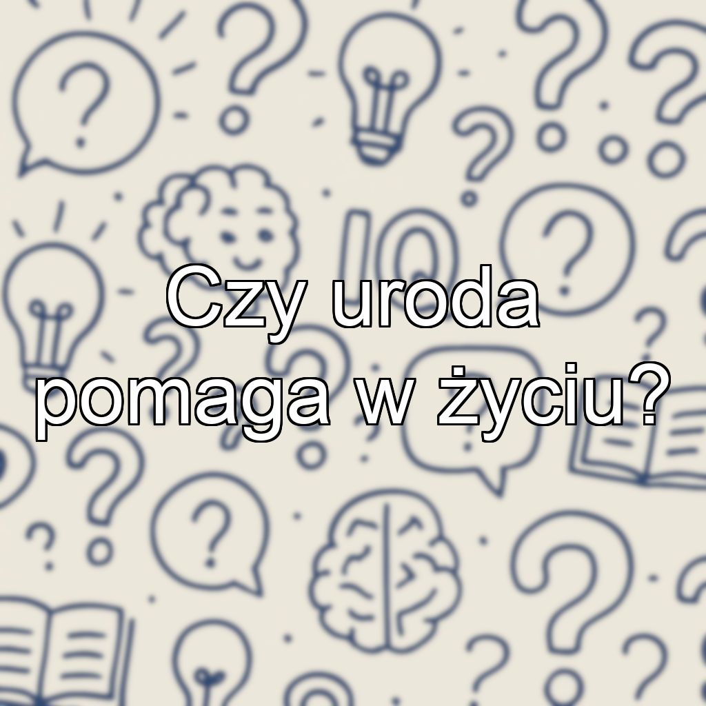 Czy uroda pomaga w życiu?