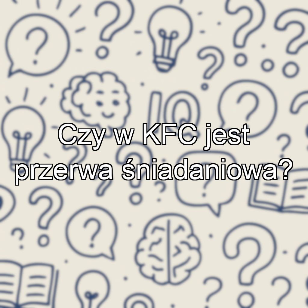 Czy w KFC jest przerwa śniadaniowa?