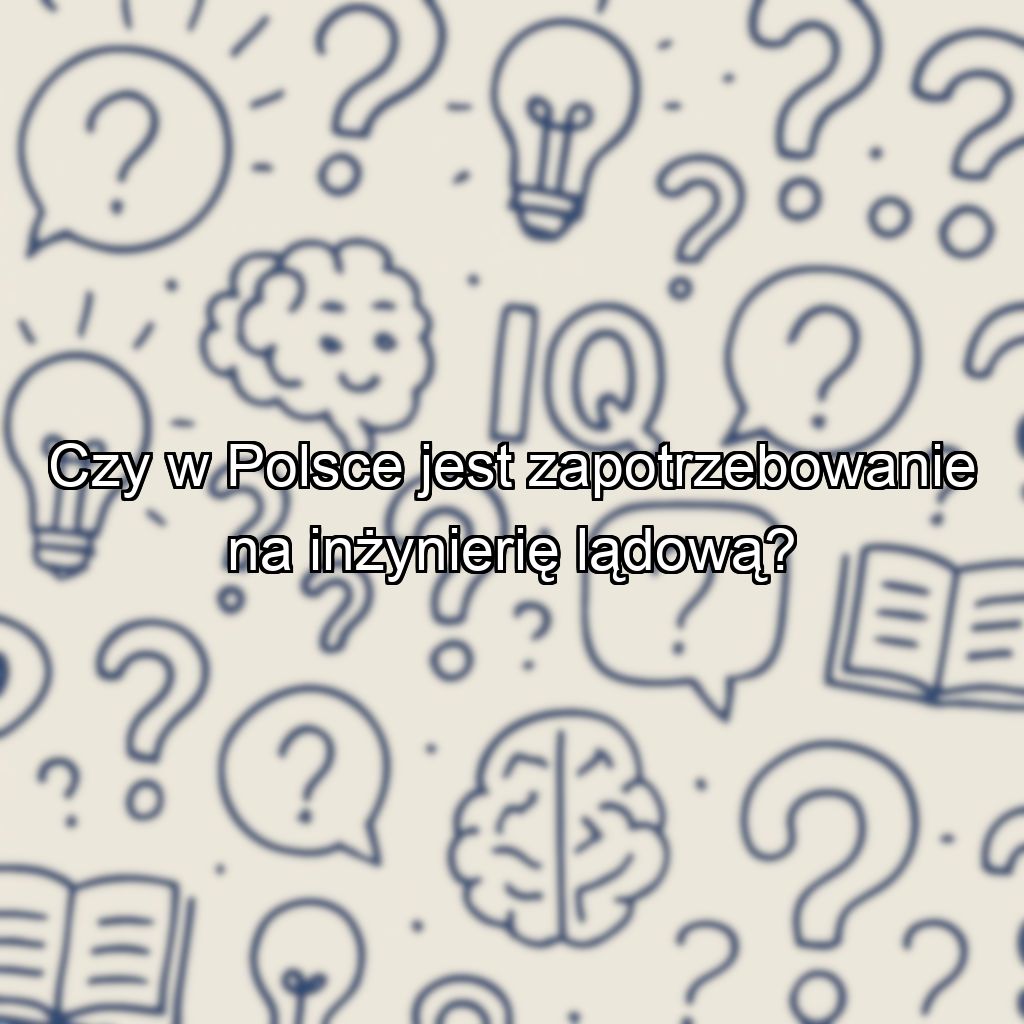 Czy w Polsce jest zapotrzebowanie na inżynierię lądową?