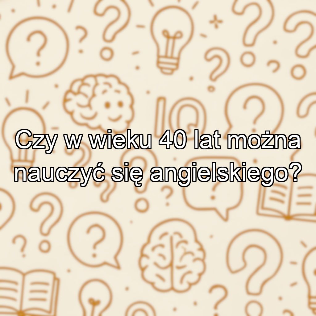 Czy w wieku 40 lat można nauczyć się angielskiego?