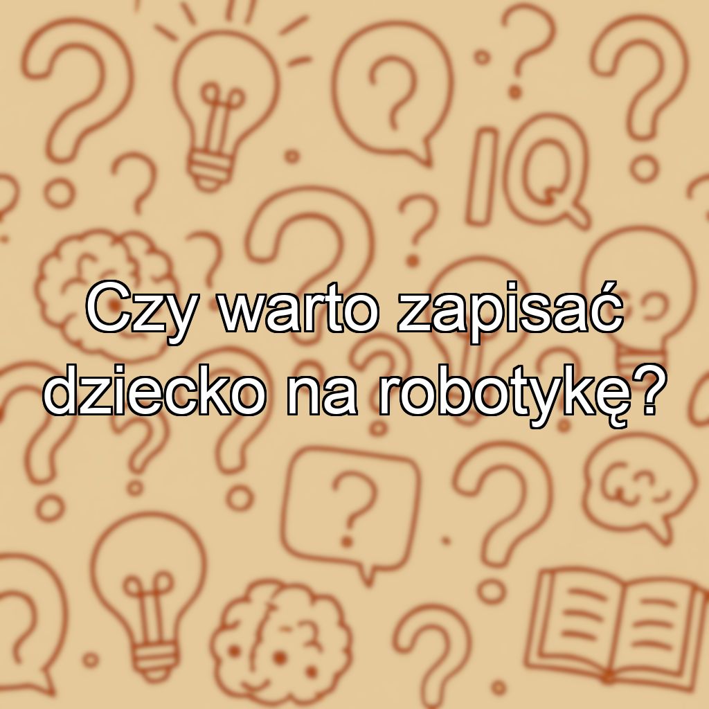 Czy warto zapisać dziecko na robotykę?