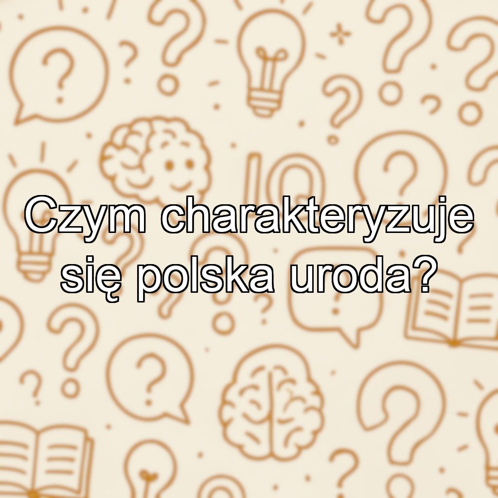 Czym charakteryzuje się polska uroda?