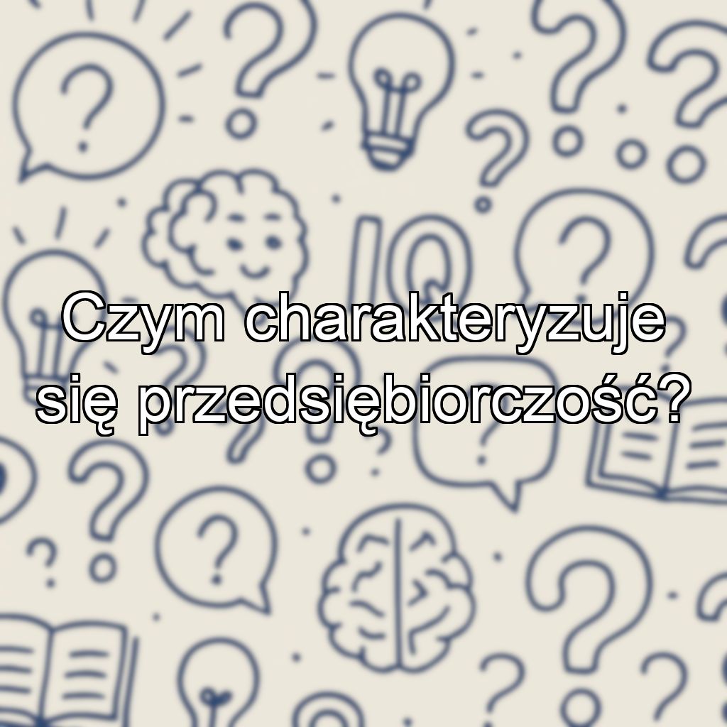 Czym charakteryzuje się przedsiębiorczość?