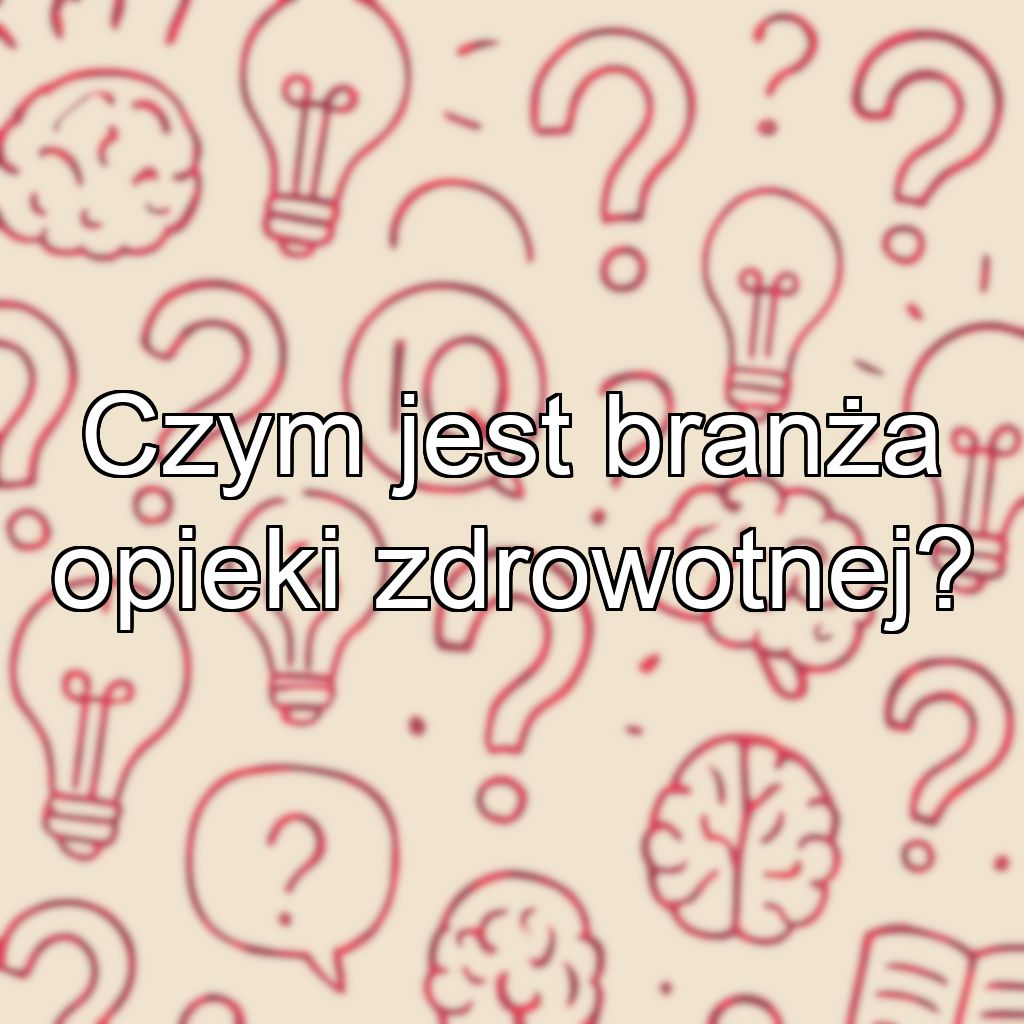 Czym jest branża opieki zdrowotnej?