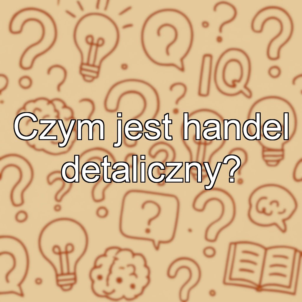 Czym jest handel detaliczny?