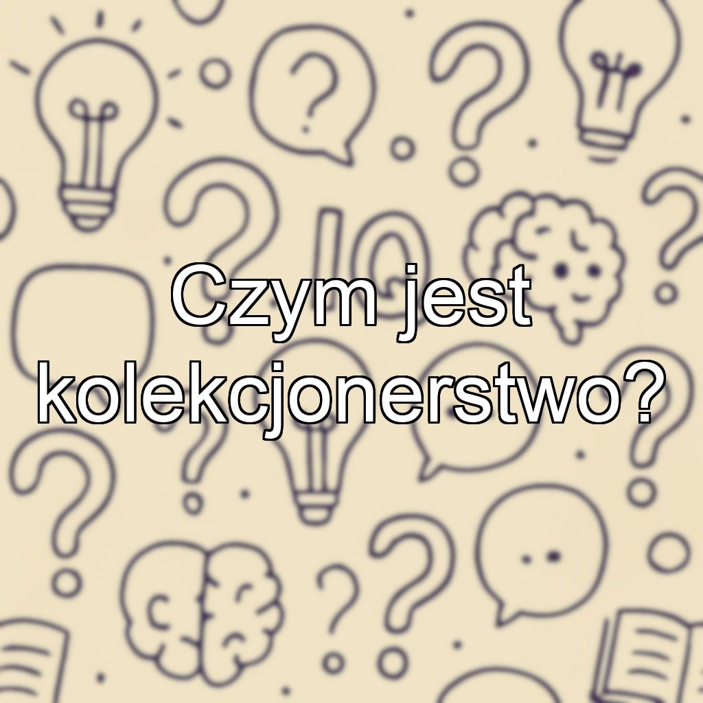 Czym jest kolekcjonerstwo?