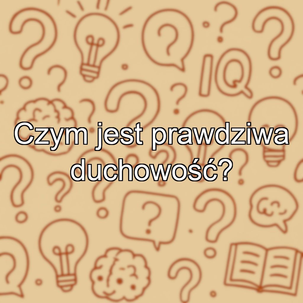 Czym jest prawdziwa duchowość?