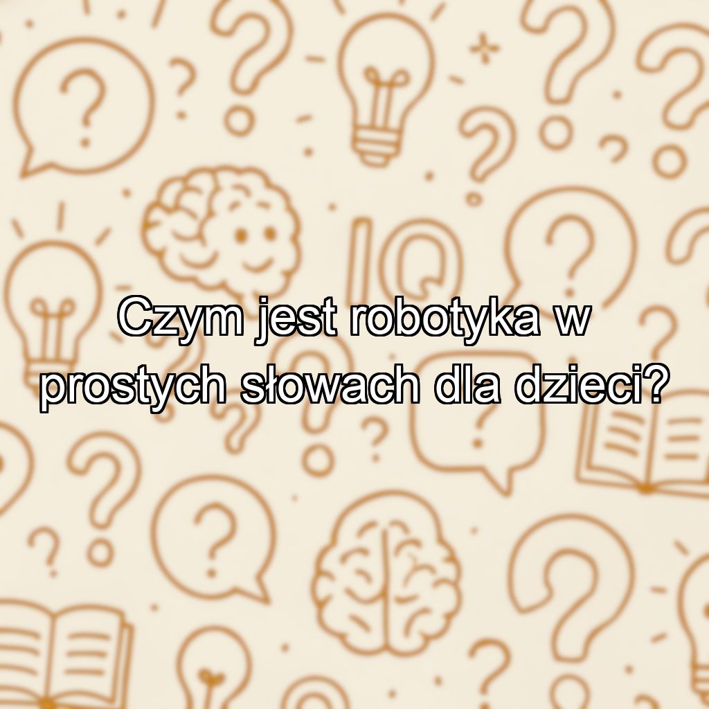 Czym jest robotyka w prostych słowach dla dzieci?