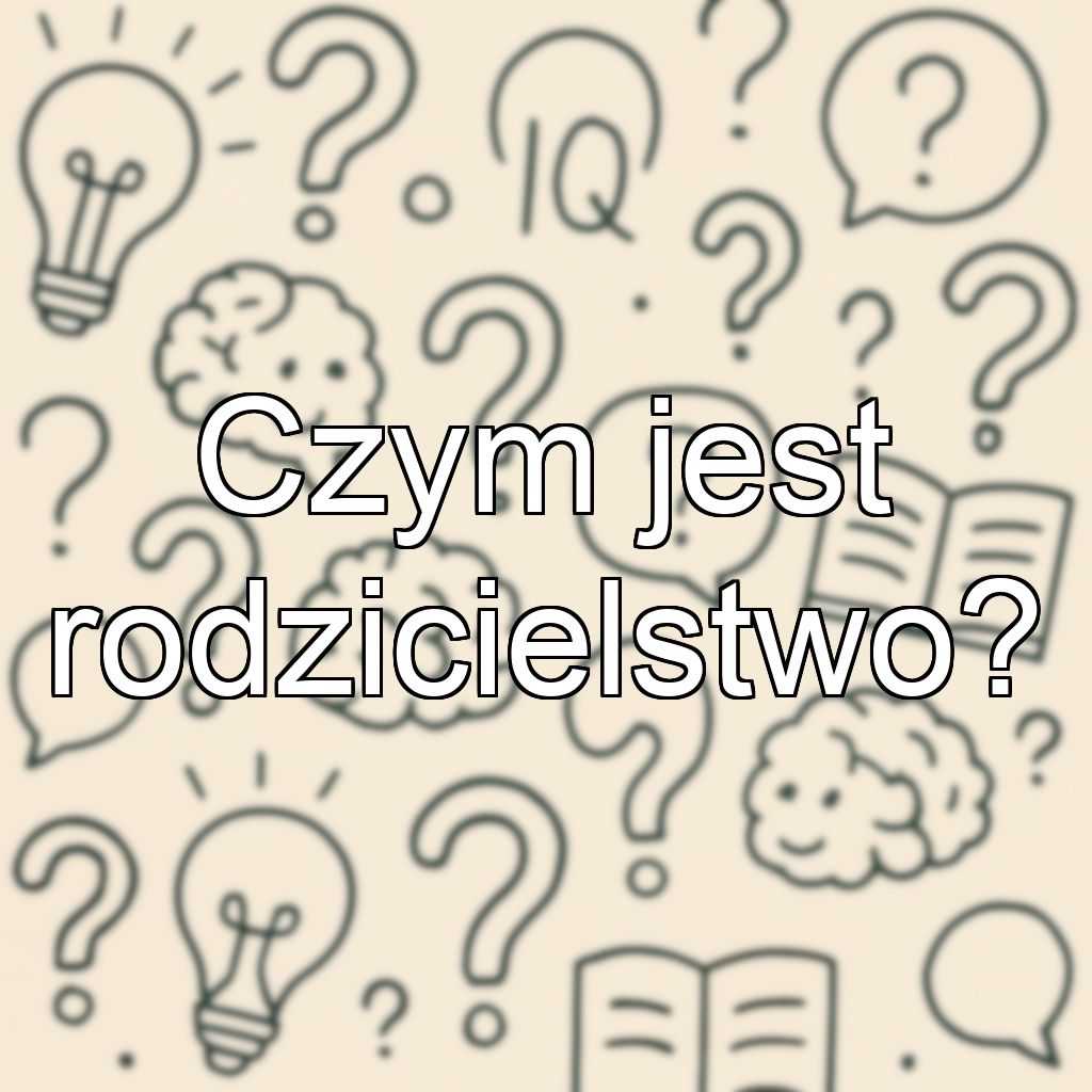 Czym jest rodzicielstwo?