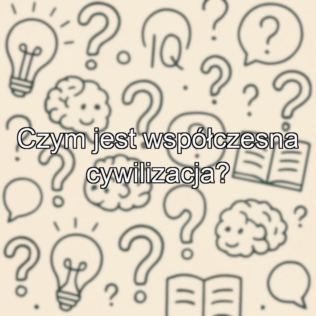 Czym jest współczesna cywilizacja?