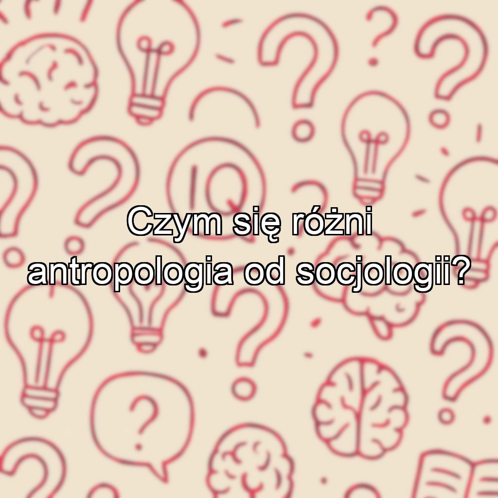 Czym się różni antropologia od socjologii?