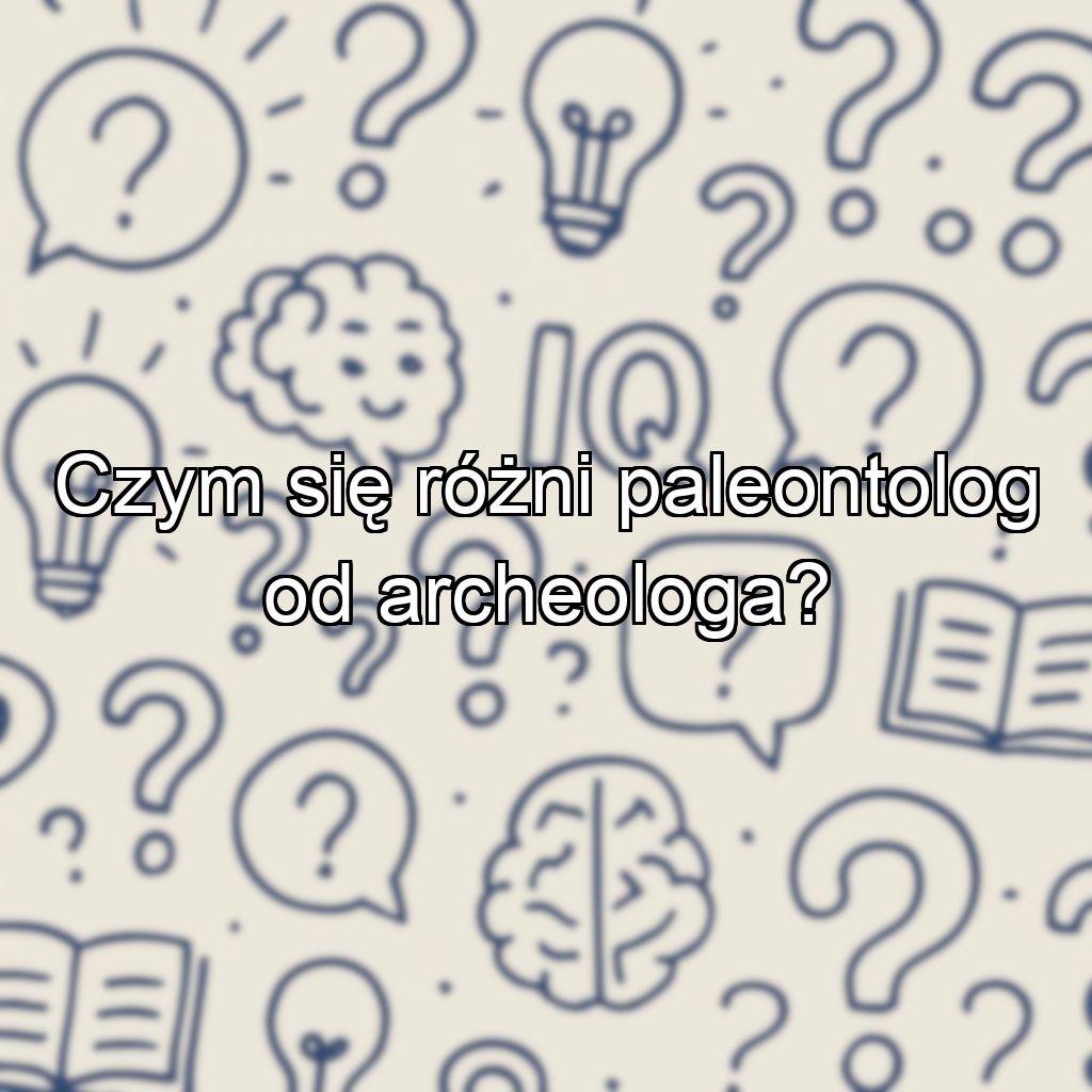 Czym się różni paleontolog od archeologa?