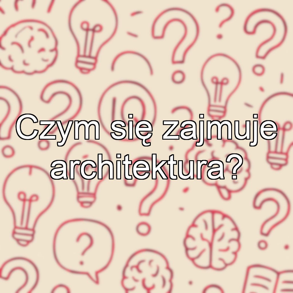 Czym się zajmuje architektura?