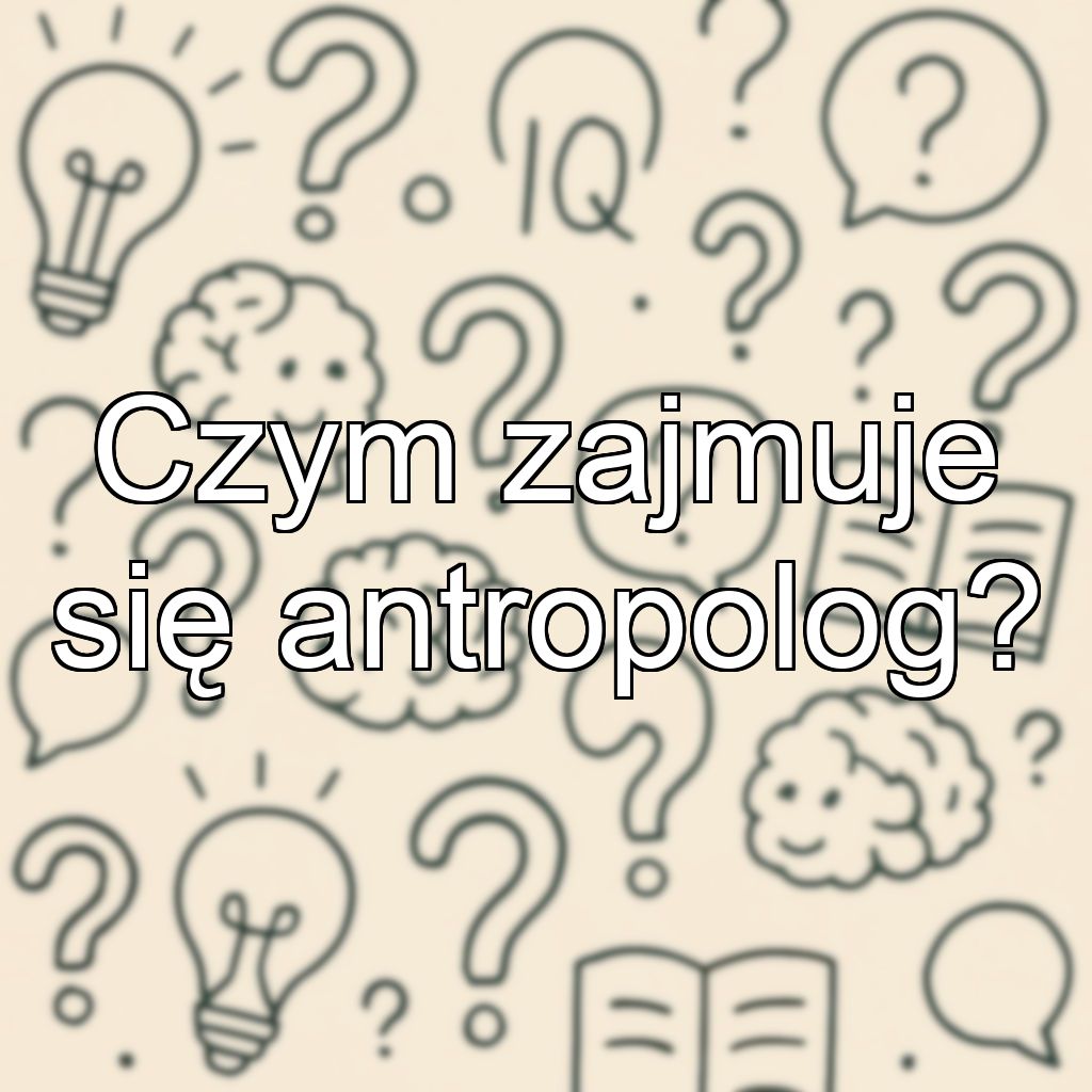 Czym zajmuje się antropolog?