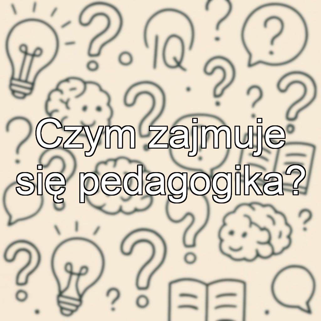Czym zajmuje się pedagogika?