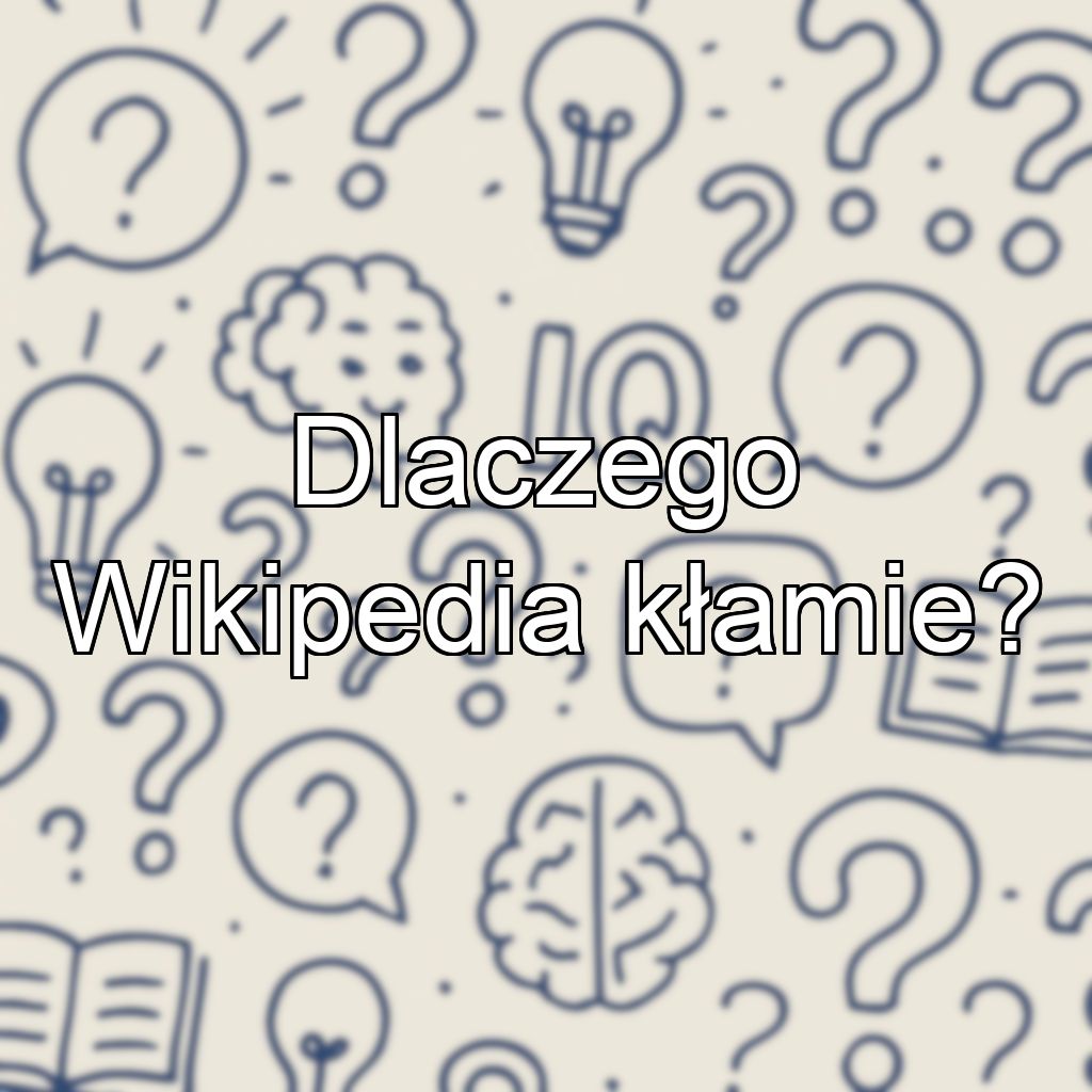 Dlaczego Wikipedia kłamie?
