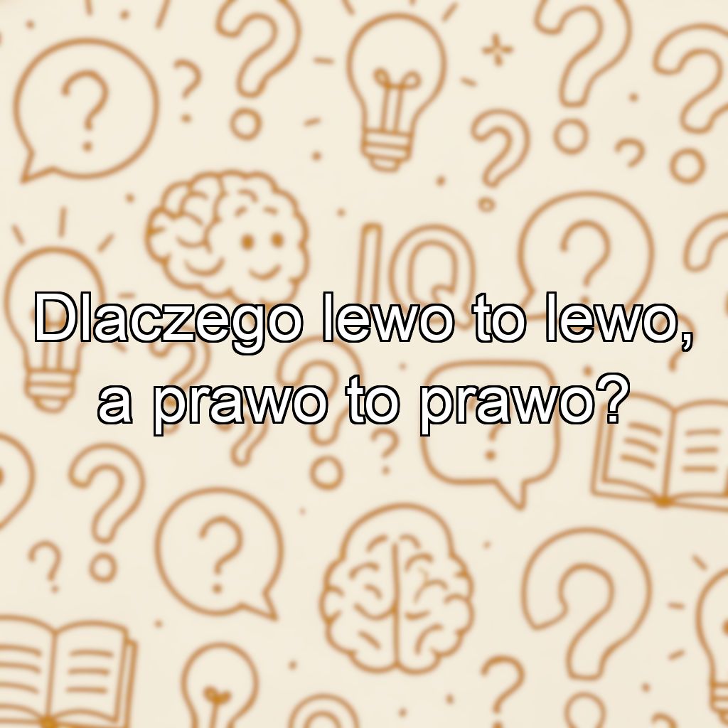 Dlaczego lewo to lewo, a prawo to prawo?