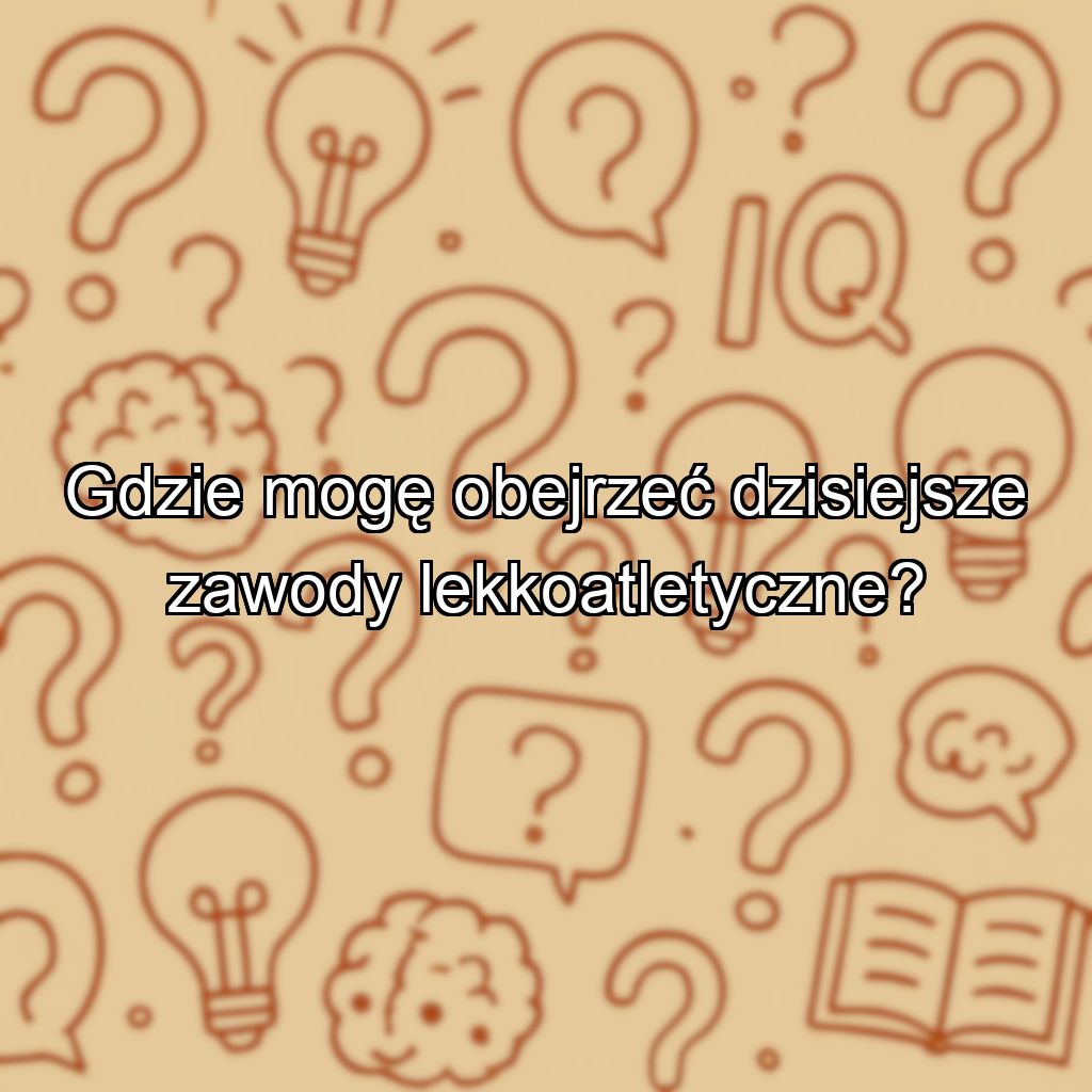 Gdzie mogę obejrzeć dzisiejsze zawody lekkoatletyczne?