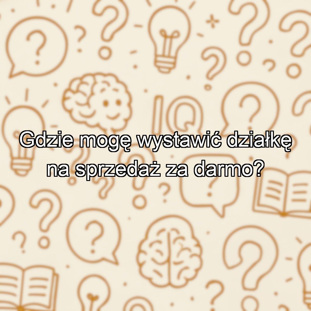 Gdzie mogę wystawić działkę na sprzedaż za darmo?
