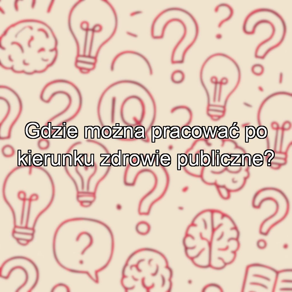 Gdzie można pracować po kierunku zdrowie publiczne?