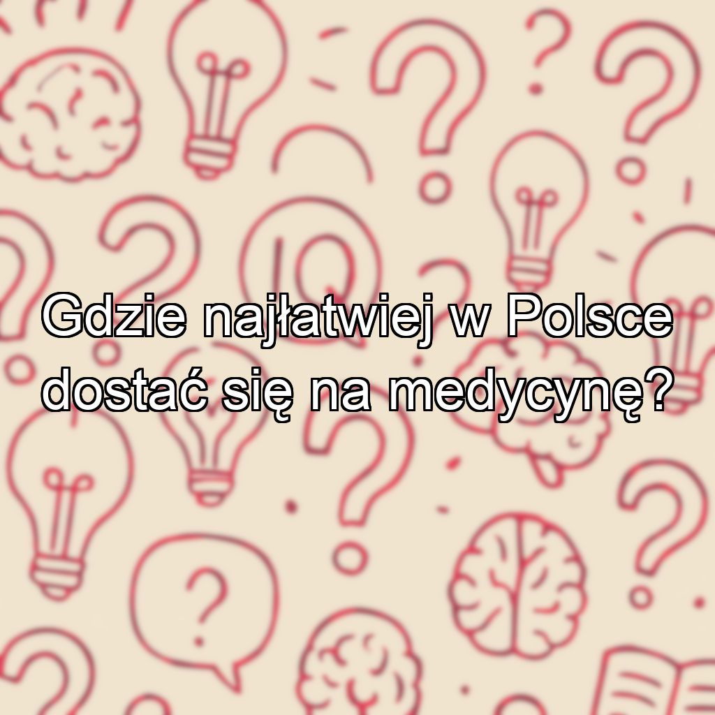 Gdzie najłatwiej w Polsce dostać się na medycynę?