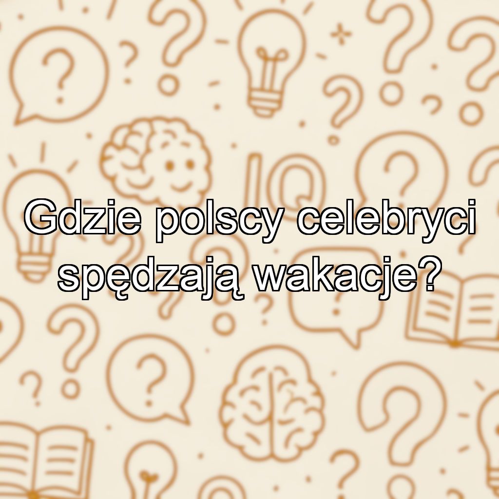 Gdzie polscy celebryci spędzają wakacje?